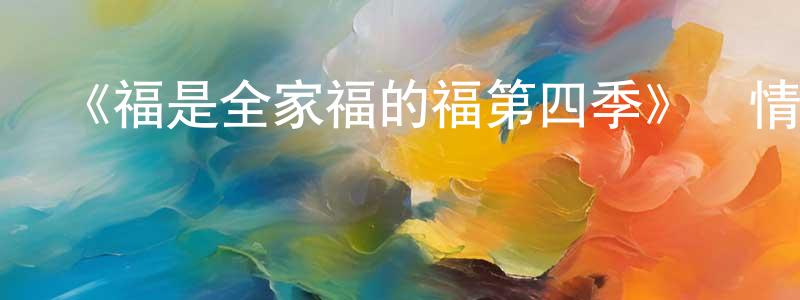 影視迷陳勝喬的個人博客,《福是全家福的福第四季》詳情介紹_福是全家福的福第四季已完結在線觀看_福是全家福的福第四季迅雷下載_歐美動漫